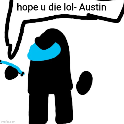 Blank Transparent Square Meme | hope u die lol- Austin | image tagged in memes,blank transparent square | made w/ Imgflip meme maker