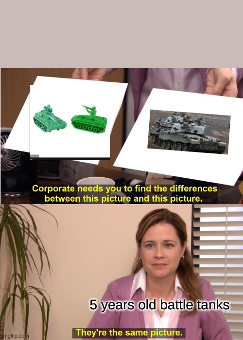 tanks | 5 years old battle tanks | image tagged in memes,they're the same picture | made w/ Imgflip meme maker