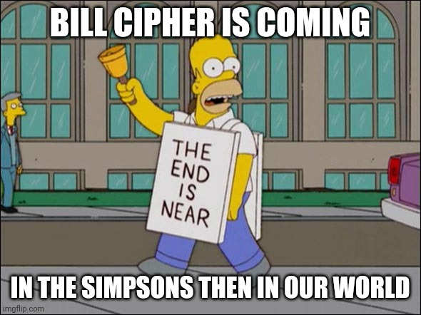 You may panic now | BILL CIPHER IS COMING; IN THE SIMPSONS THEN IN OUR WORLD | image tagged in end is near,bill cipher | made w/ Imgflip meme maker
