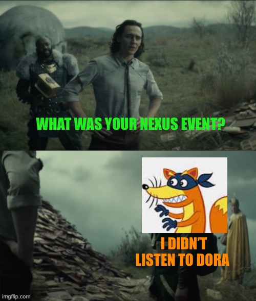 What was your Nexus event? | WHAT WAS YOUR NEXUS EVENT? I DIDN’T LISTEN TO DORA | image tagged in what was your nexus event | made w/ Imgflip meme maker