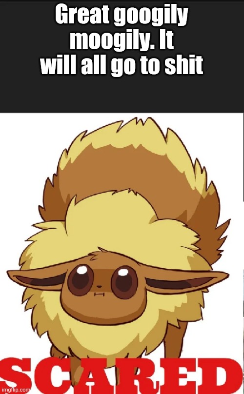 SCARED Eevee meme | Great googily moogily. It will all go to shit | image tagged in scared eevee meme | made w/ Imgflip meme maker
