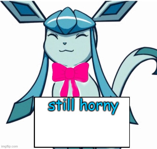 Glaceon says | still horny | image tagged in glaceon says | made w/ Imgflip meme maker