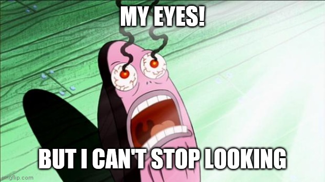 Spongebob My Eyes | MY EYES! BUT I CAN'T STOP LOOKING | image tagged in spongebob my eyes | made w/ Imgflip meme maker