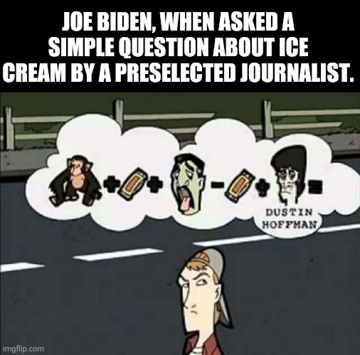 Oh sleepy joe | JOE BIDEN, WHEN ASKED A SIMPLE QUESTION ABOUT ICE CREAM BY A PRESELECTED JOURNALIST. | image tagged in randal's calculation | made w/ Imgflip meme maker