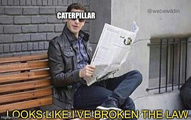 Looks like i'm about to break the law | CATERPILLAR LOOKS LIKE I’VE BROKEN THE LAW | image tagged in looks like i'm about to break the law | made w/ Imgflip meme maker