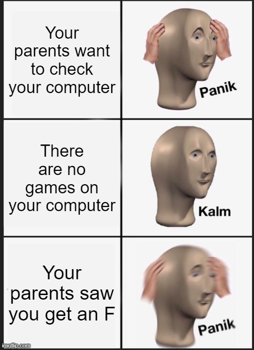 I hate online school | Your parents want to check your computer; There are no games on your computer; Your parents saw you get an F | image tagged in memes,panik kalm panik,school memes | made w/ Imgflip meme maker