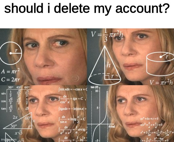 You decide in the comments | should i delete my account? | image tagged in memes,deleted accounts,funny memes,funny,oh wow are you actually reading these tags,stop reading the tags | made w/ Imgflip meme maker