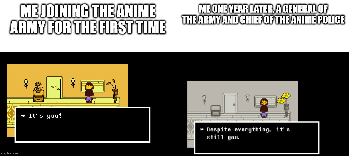 ME JOINING THE ANIME ARMY FOR THE FIRST TIME; ME ONE YEAR LATER, A GENERAL OF THE ARMY AND CHIEF OF THE ANIME POLICE | made w/ Imgflip meme maker