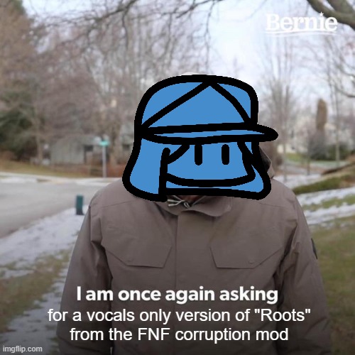 seriously though | for a vocals only version of "Roots"
from the FNF corruption mod | image tagged in bernie i am once again asking for your support,sairi_taikutsu,memelordtaikutsu | made w/ Imgflip meme maker