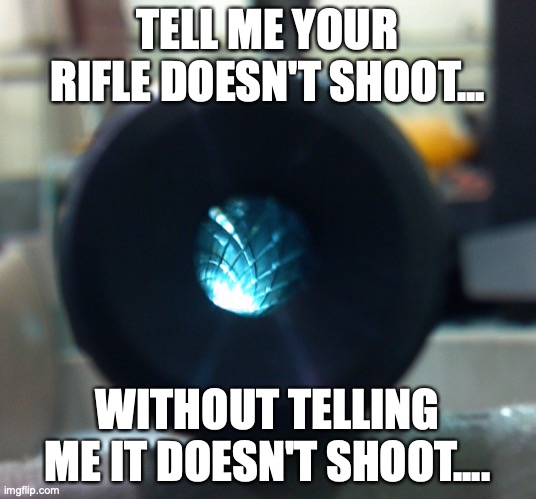 Accuracy | TELL ME YOUR RIFLE DOESN'T SHOOT... WITHOUT TELLING ME IT DOESN'T SHOOT.... | image tagged in funny memes | made w/ Imgflip meme maker