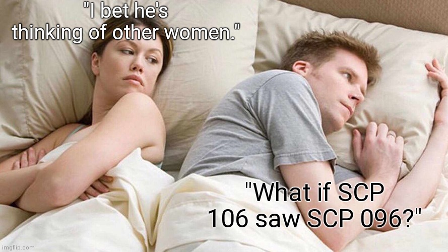 I Bet He's Thinking About Other Women | "I bet he's thinking of other women."; "What if SCP 106 saw SCP 096?" | image tagged in memes,i bet he's thinking about other women,scp meme,scp | made w/ Imgflip meme maker
