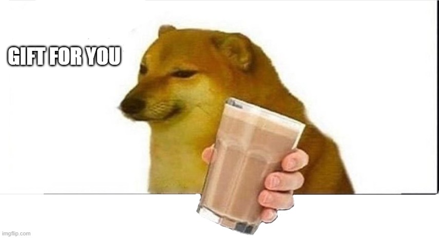 doge choccy milk | GIFT FOR YOU | image tagged in doge choccy milk | made w/ Imgflip meme maker