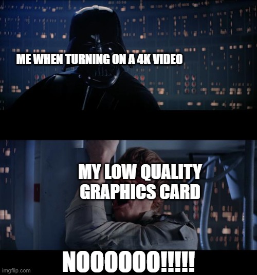 Star Wars No |  ME WHEN TURNING ON A 4K VIDEO; MY LOW QUALITY GRAPHICS CARD; NOOOOOO!!!!! | image tagged in memes,star wars no | made w/ Imgflip meme maker