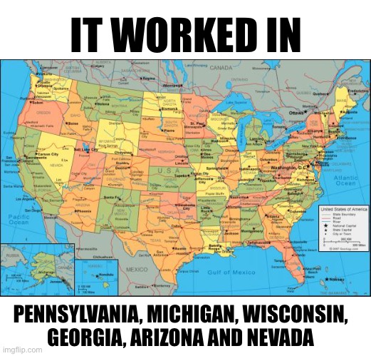 map of United States | IT WORKED IN PENNSYLVANIA, MICHIGAN, WISCONSIN, 
GEORGIA, ARIZONA AND NEVADA | image tagged in map of united states | made w/ Imgflip meme maker