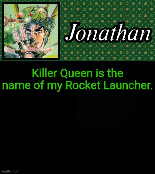 Killer Queen is the name of my Rocket Launcher. | image tagged in jonathan | made w/ Imgflip meme maker