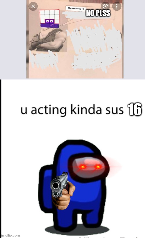 ur acting kinda sus | NO PLSS; 16 | image tagged in ur acting kinda sus,numberblocks,among us,memes,funny | made w/ Imgflip meme maker