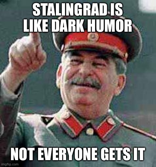 Stalin says | STALINGRAD IS LIKE DARK HUMOR NOT EVERYONE GETS IT | image tagged in stalin says | made w/ Imgflip meme maker