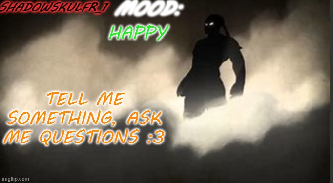 -_- | HAPPY; TELL ME SOMETHING, ASK ME QUESTIONS :3 | image tagged in shadowskulfr_1 template | made w/ Imgflip meme maker