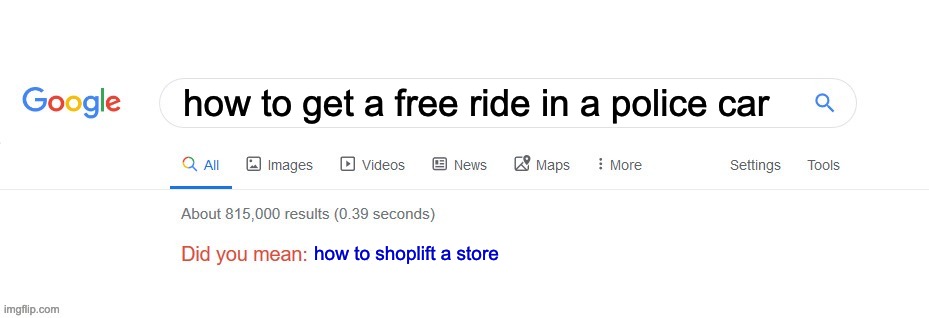 Did you mean? | how to get a free ride in a police car; how to shoplift a store | image tagged in did you mean | made w/ Imgflip meme maker