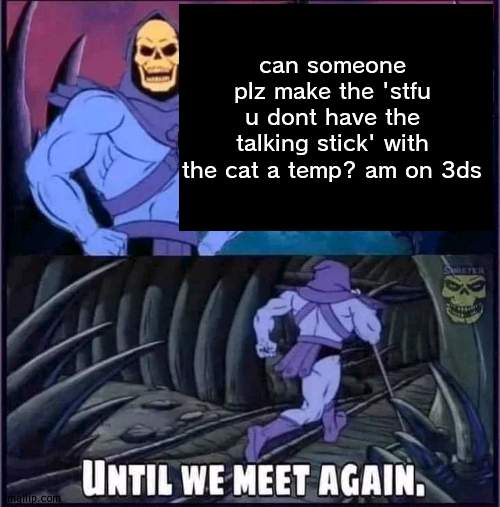 also am back | can someone plz make the 'stfu u dont have the talking stick' with the cat a temp? am on 3ds | image tagged in until we meet again | made w/ Imgflip meme maker