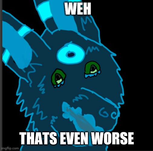 Weh spaceumbredoggie | THATS EVEN WORSE | image tagged in weh spaceumbredoggie | made w/ Imgflip meme maker