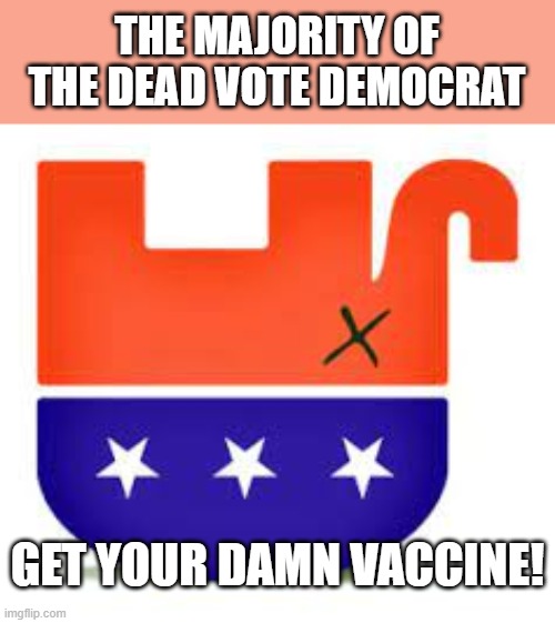 THE MAJORITY OF THE DEAD VOTE DEMOCRAT; GET YOUR DAMN VACCINE! | made w/ Imgflip meme maker