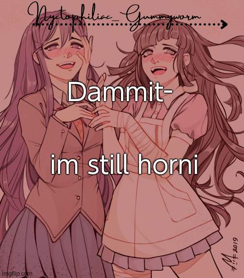 I cant stop listening to songs that help the horni- | im still horni; Dammit- | image tagged in laziest temp gummyworm has ever made lmao | made w/ Imgflip meme maker