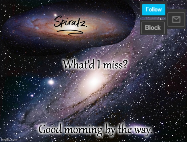 What'd I miss? Good morning by the way. | image tagged in spiralz galaxy template | made w/ Imgflip meme maker