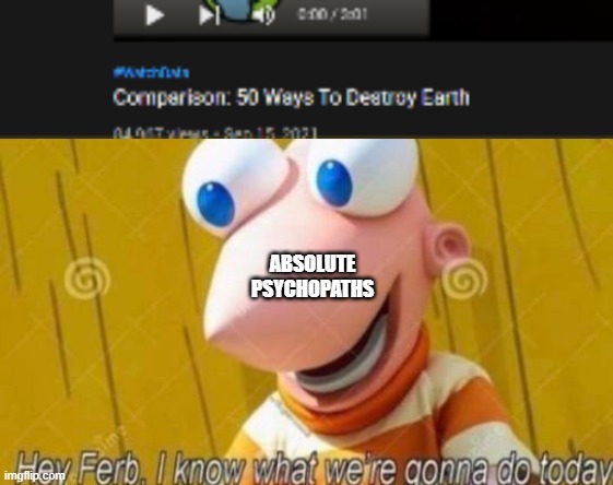 ABSOLUTE PSYCHOPATHS | image tagged in hey ferb | made w/ Imgflip meme maker