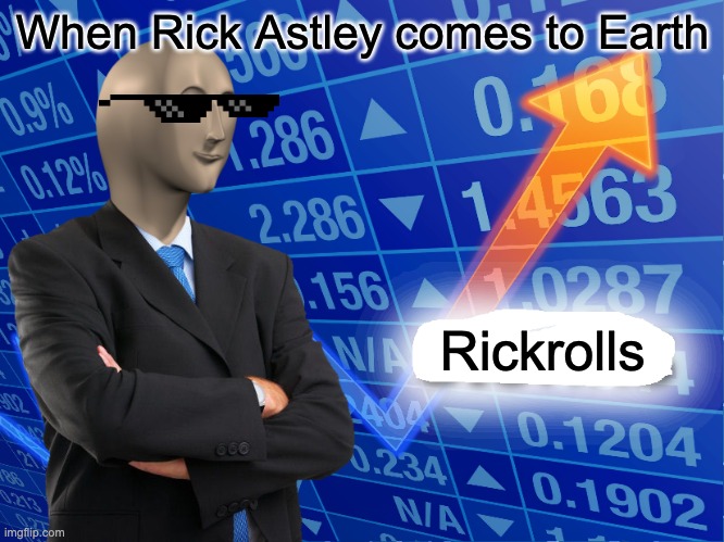 Rickrolling, get used to it! | When Rick Astley comes to Earth; Rickrolls | image tagged in empty stonks,memes | made w/ Imgflip meme maker