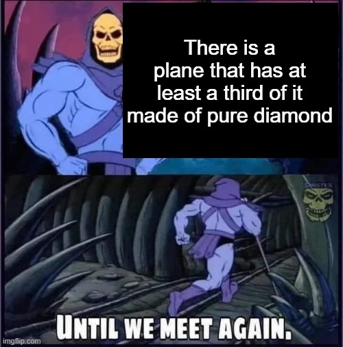 Until we meet again. | There is a plane that has at least a third of it made of pure diamond | image tagged in until we meet again | made w/ Imgflip meme maker