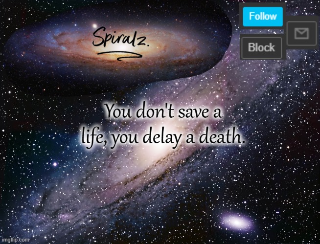 You don't save a life, you delay a death. | image tagged in spiralz galaxy template | made w/ Imgflip meme maker