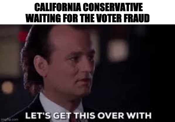 California election fraud was inevitable | CALIFORNIA CONSERVATIVE WAITING FOR THE VOTER FRAUD | image tagged in election fraud,california | made w/ Imgflip meme maker