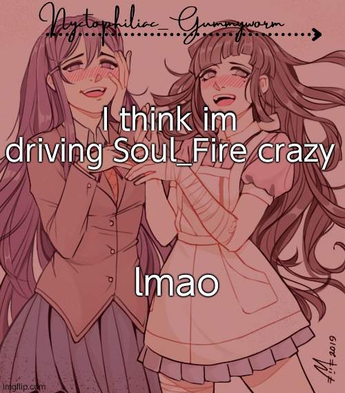 ~~ | I think im driving Soul_Fire crazy; lmao | image tagged in laziest temp gummyworm has ever made lmao | made w/ Imgflip meme maker