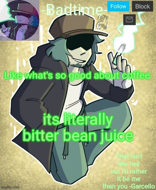 Garcelo | Like what's so good about coffee; its literally bitter bean juice | image tagged in garcelo | made w/ Imgflip meme maker