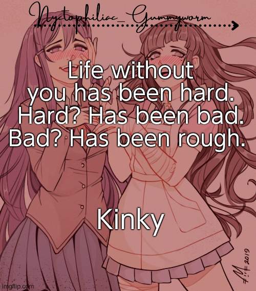 laziest temp gummyworm has ever made lmao | Life without you has been hard. Hard? Has been bad. Bad? Has been rough. Kinky | image tagged in laziest temp gummyworm has ever made lmao | made w/ Imgflip meme maker