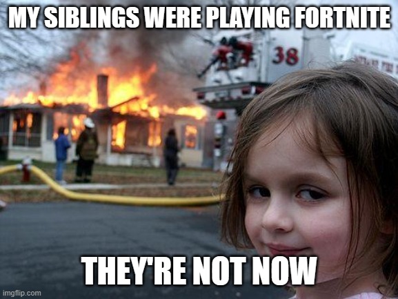 Disaster Girl | MY SIBLINGS WERE PLAYING FORTNITE; THEY'RE NOT NOW | image tagged in memes,disaster girl | made w/ Imgflip meme maker