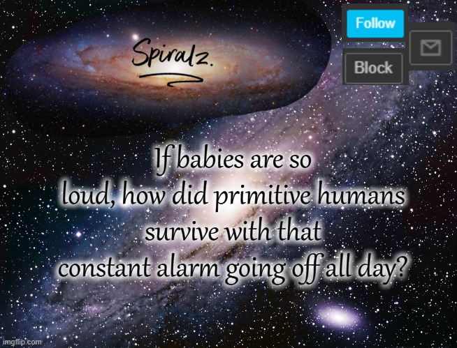 If babies are so loud, how did primitive humans survive with that constant alarm going off all day? | image tagged in spiralz galaxy template | made w/ Imgflip meme maker