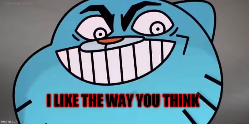 Evil gumball | I LIKE THE WAY YOU THINK | image tagged in evil gumball | made w/ Imgflip meme maker