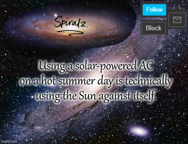 Using a solar-powered AC on a hot summer day is technically using the Sun against itself. | image tagged in spiralz galaxy template | made w/ Imgflip meme maker