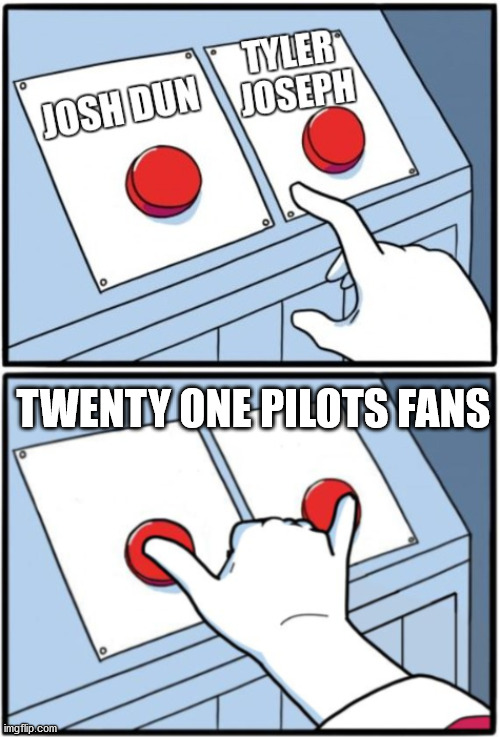 Twenty One Pilots Fans |  TWENTY ONE PILOTS FANS | image tagged in twenty one pilots,top,chooses both | made w/ Imgflip meme maker