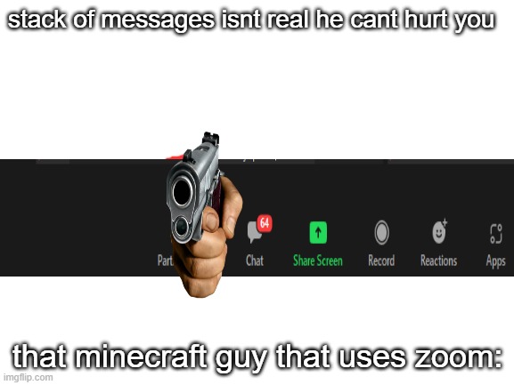 Blank White Template | stack of messages isnt real he cant hurt you; that minecraft guy that uses zoom: | image tagged in blank white template | made w/ Imgflip meme maker