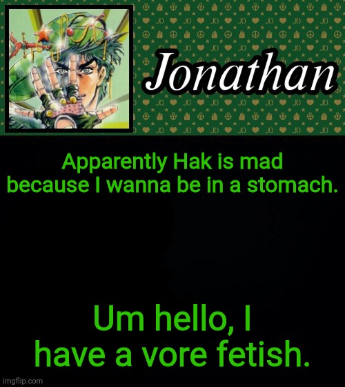 Apparently Hak is mad because I wanna be in a stomach. Um hello, I have a vore fetish. | image tagged in jonathan | made w/ Imgflip meme maker