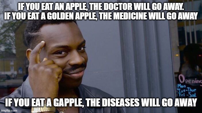 Roll Safe Think About It | IF YOU EAT AN APPLE, THE DOCTOR WILL GO AWAY. IF YOU EAT A GOLDEN APPLE, THE MEDICINE WILL GO AWAY; IF YOU EAT A GAPPLE, THE DISEASES WILL GO AWAY | image tagged in memes,roll safe think about it,minecraft memes | made w/ Imgflip meme maker