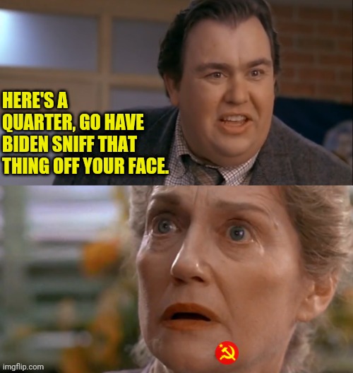 John Candy | HERE'S A QUARTER, GO HAVE BIDEN SNIFF THAT THING OFF YOUR FACE. | image tagged in uncle buck,crush the commies | made w/ Imgflip meme maker
