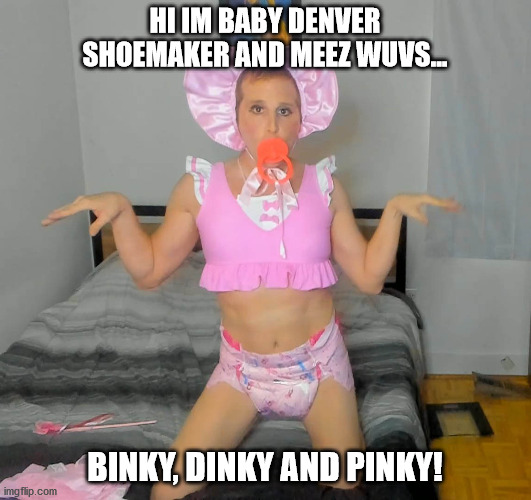 HI IM BABY DENVER SHOEMAKER AND MEEZ WUVS... BINKY, DINKY AND PINKY! | image tagged in denver the cutie patootie | made w/ Imgflip meme maker