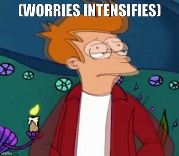(WORRIES INTENSIFIES) | made w/ Imgflip meme maker