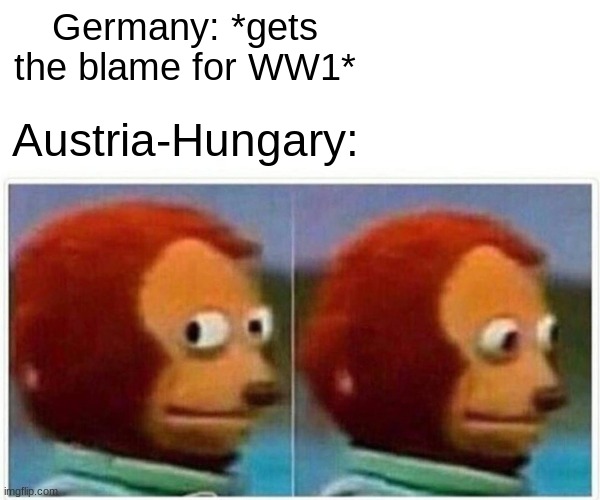 WW1 | Germany: *gets the blame for WW1*; Austria-Hungary: | image tagged in memes,monkey puppet | made w/ Imgflip meme maker