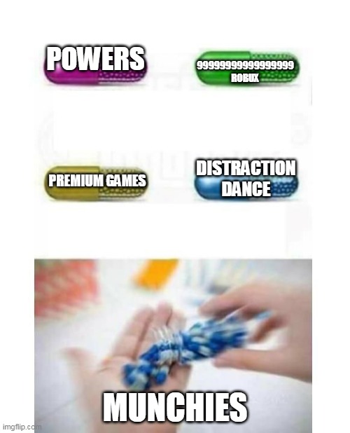 blank pills meme |  POWERS; 99999999999999999 ROBUX; DISTRACTION DANCE; PREMIUM GAMES; MUNCHIES | image tagged in blank pills meme,distraction dance,you have no power here | made w/ Imgflip meme maker