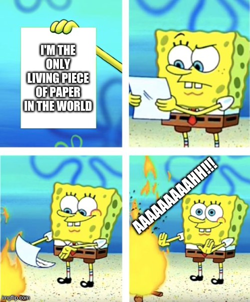 Spongebob Burning Paper |  I'M THE ONLY LIVING PIECE OF PAPER IN THE WORLD; AAAAAAAAAHH!!! | image tagged in spongebob burning paper | made w/ Imgflip meme maker